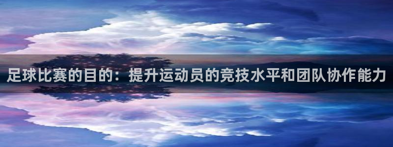 足球比赛的目的：提升运动员的竞技水平和团队协作能力