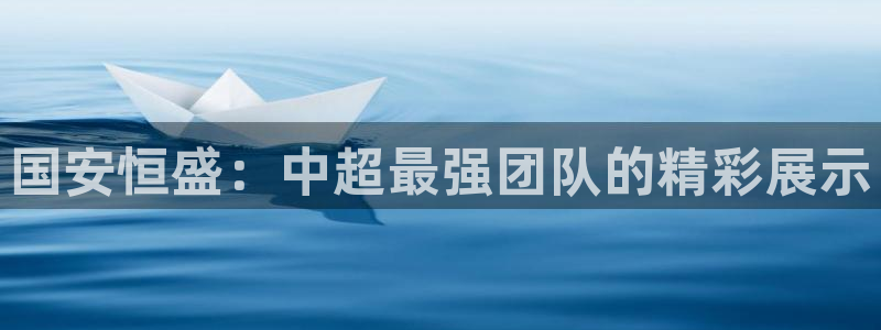 国安恒盛：中超最强团队的精彩展示