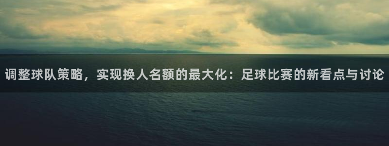 调整球队策略，实现换人名额的最大化：